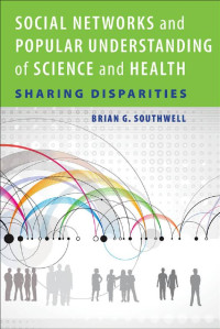 Brian G. Southwell — Social Networks and Popular Understanding of Science and Health: Sharing Disparities