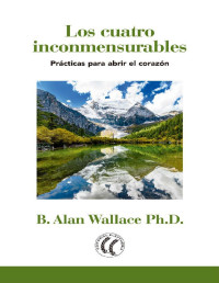 B. Alan Wallace — Los cuatro inconmensurables: Prácticas para abrir el corazón (Spanish Edition)