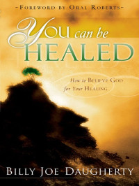 Billy Joe Daugherty [Daugherty, Billy Joe] — You Can Be Healed: How to Believe God for Your Healing