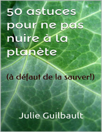 Julie Guilbault — 50 astuces pour ne pas nuire à la planète: (à défaut de la sauver!) (Planète Terre t. 1) (French Edition)