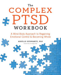 Arielle Schwartz — The Complex PTSD Workbook: A Mind-Body Approach to Regaining Emotional Control and Becoming Whole