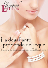 Lennox, Elizabeth — La desafiante prometida del jeque (La serie de atracciones innegable nº 1) (Spanish Edition)