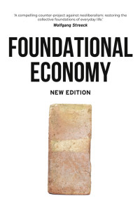 The Foundational Economy Collective; — Foundational Economy: The infrastructure of everyday life