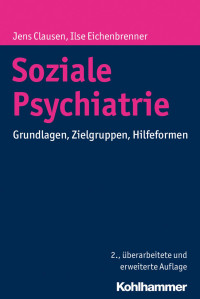 Jens Clausen;Ilse Eichenbrenner — Soziale Psychiatrie. Grundlagen, Zielgruppen, Hilfeformen