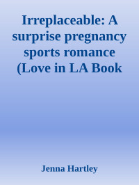 Jenna Hartley — Irreplaceable: A surprise pregnancy sports romance (Love in LA Book 5)