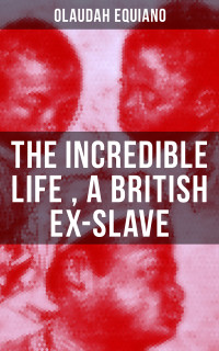Olaudah Equiano — The Incredible Life of Olaudah Equiano, A British Ex-Slave