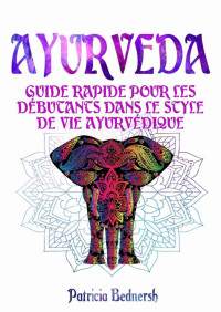 Patricia Bednersh — AYURVEDA: Guide rapide pour les débutants dans le style de vie ayurvédique (French Edition)