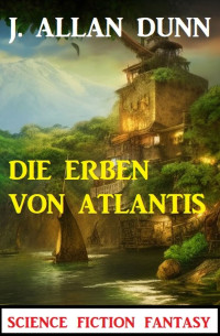 J. Allan Dunn — Die Erben von Atlantis: Science Fiction Fantasy