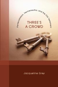 Jacqueline Grey [Grey, Jacqueline] — Three's a Crowd: Pentecostalism, Hermeneutics, and the Old Testament
