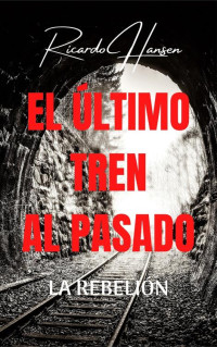 Ricardo Hansen — El Último Tren Al Pasado: La Rebelión