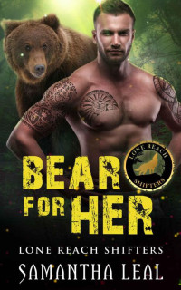 Samantha Leal [Leal, Samantha] — Bear For Her (Lone Reach Shifters Book 1)