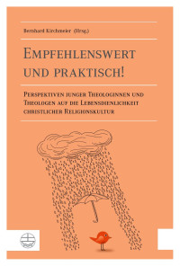 Bernhard Kirchmeier — Empfehlenswert und praktisch! Perspektiven junger Theologinnen und Theologen auf die Lebensdienlichkeit christlicher Religionskultur