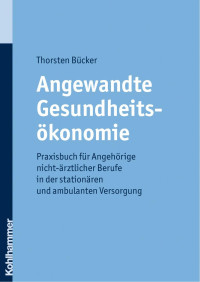 Thorsten Bücker — Angewandte Gesundheitsökonomie: Praxisbuch für Angehörige nicht-ärztlicher Berufe in der stationären und ambulanten Versorgung