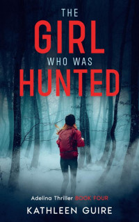 Kathleen Guire — The Girl Who Was Hunted (Adelina Thrillers Book 4)