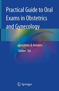 Sel, Görker — Practical Guide to Oral Exams in Obstetrics and Gynecology-Questions & Answers (Jan 10, 2020)_(3030296687)_(Springer)