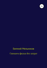 Евгений Алексеевич Мельников — Снимаем фильм без затрат