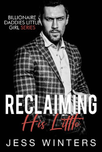 Jess Winters — Reclaiming His Little: An Age Play Instalove Romance (Billionaires Daddies Little Girl Book 15)