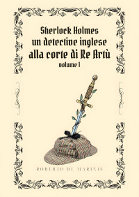 de Marinis, Roberto — Sherlock Holmes - Un detective inglese alla Corte di Re Artù - volume 1 (Italian Edition)