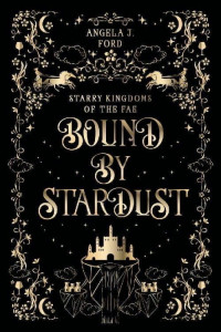 Angela J. Ford — Bound by Stardust (Starry Kingdoms of the Fae)