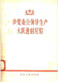 湖南人民出版社 — 乡党委会领导生产大跃进的经验