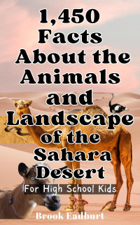 Eadburt, Brook — 1,450 Facts About the Animals and Landscape of the Sahara Desert: For High School Kids