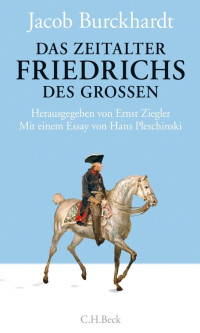 Burckhardt, Jacob; Klesmann, Bernd; Müller, Philipp; Ziegler, Ernst; Pleschinski, Hans — Das Zeitalter Friedrichs des Großen