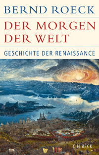 Roeck, Bernd — Der Morgen der Welt: Geschichte der Renaissance