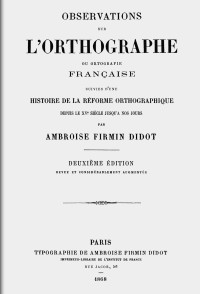 Ambroise Firmin Didot — Observations sur l'orthographe ou ortografie française, suivies d'une histoire de la réforme orthographique depuis le XVe siècle jusqu'a nos jours