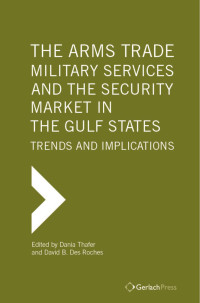 Des Roches, David B., Thafer, Dania — The Arms Trade, Military Services and the Security Market in the Gulf States. Trends and Implications