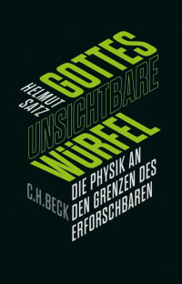 Satz, Helmut — Gottes unsichtbare Würfel: Die Physik an den Grenzen des Erforschbaren