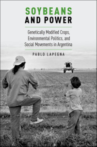 Pablo Lapegna — Soybeans and Powerr: Genetically Modified Crops, Environmental Politics, and Social Movements in Argentina