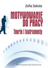 Zofia Sekuła — Motywowanie do pracy.Teorie i instrumenty