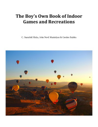 C. Stansfeld Hicks & John Nevil Maskelyne & Gordon Stables — The Boy's Own Book of Indoor Games and Recreations / A Popular Encyclopædia for Boys