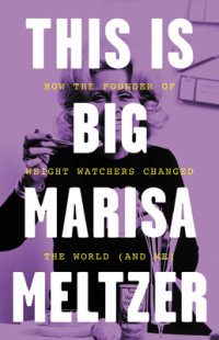 Marisa Meltzer [Meltzer, Marisa] — This Is Big: How the Founder of Weight Watchers Changed the World (And Me)