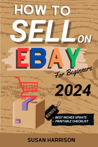 Susan Harrison — How to sell on eBay for beginners 2024: Unlock Your Online Success and Master the Art of Selling on eBay with Tips and Strategies for Beginners in 2024