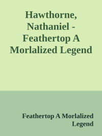Feathertop A Morlalized Legend — Hawthorne, Nathaniel - Feathertop A Morlalized Legend