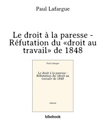 Lafargue, Paul — Le droit à la paresse - Réfutation du «droit au travail» de 1848