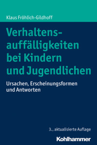 Klaus Fröhlich-Gildhoff — Verhaltensauffälligkeiten bei Kindern und Jugendlichen - Ursachen, Erscheinungsformen und Antworten