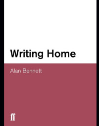 Bennett, Alan — Writing Home