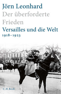 Jörn Leonhard — Der überforderte Frieden. Versailles und die Welt 1918-1923