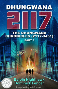 Baibin Nighthawk & Dominick Fencer — Science Fiction: Dhungwana 2117: A captivating sci-fi novel: The Dhungwana Chronicles (2117-3451) Part 1