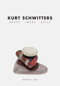 Megan R. Luke — Kurt Schwitters: Space, Image, Exile