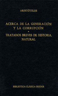 Aristteles; — Acerca de la generacin y la corrupcin. Tratados breves de historia natural.