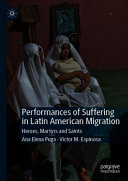 Ana Elena Puga, Víctor M. Espinosa — Performances of Suffering in Latin American Migration: Heroes, Martyrs and Saints