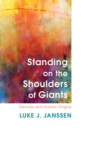 Luke J. Janssen [Luke Jeffrey Janssen] — Standing on the Shoulders of Giants : Genesis and Human Origins