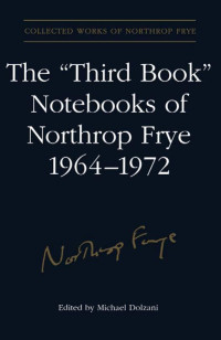 Frye, Northrop., Dolzani, Michael — The "third Book" Notebooks of Northrop Frye, 1964-1972