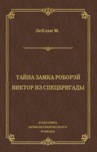 Морис Леблан — Тайна замка Роборэй. Виктóр из спецбригады [litres]