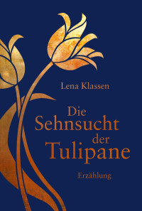 Klassen, Lena — Die Sehnsucht der Tulipane