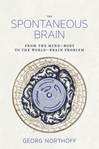 Georg Northoff — The Spontaneous Brain: From the Mind–Body to the World–Brain Problem