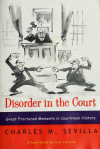 Charles M Sevilla — Disorder in the Court: Great Fractured Moments in Courtroom History